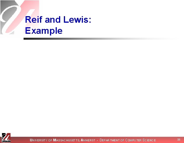 Reif and Lewis: Example UNIVERSITY OF MASSACHUSETTS, AMHERST • DEPARTMENT OF COMPUTER SCIENCE 20 Reif and Lewis: Example UNIVERSITY OF MASSACHUSETTS, AMHERST • DEPARTMENT OF COMPUTER SCIENCE 20