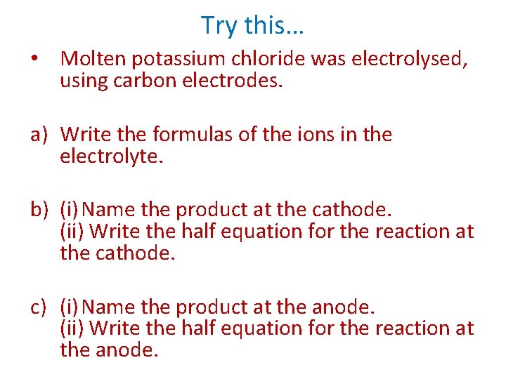 Try this… • Molten potassium chloride was electrolysed, using carbon electrodes. a) Write the
