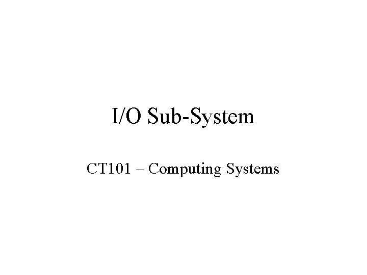 I/O Sub-System CT 101 – Computing Systems 