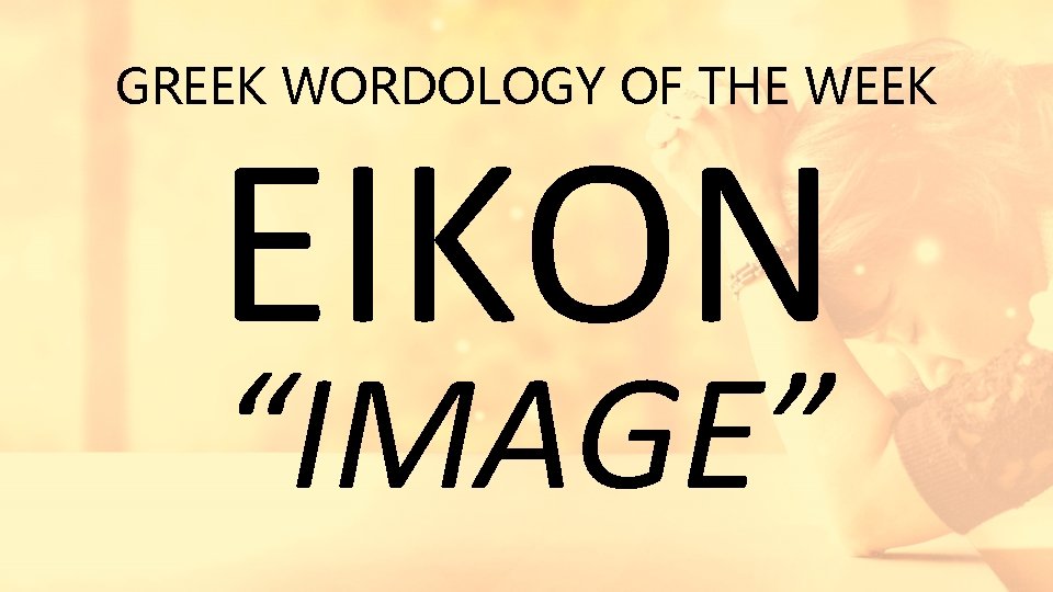 GREEK WORDOLOGY OF THE WEEK EIKON “IMAGE” 