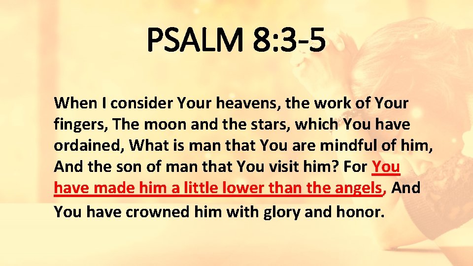PSALM 8: 3 -5 When I consider Your heavens, the work of Your fingers,