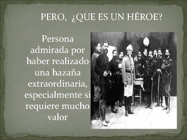 PERO, ¿QUE ES UN HÉROE? Persona admirada por haber realizado una hazaña extraordinaria, especialmente