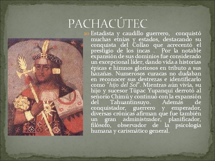 PACHACÚTEC Estadista y caudillo guerrero, conquistó muchas etnias y estados, destacando su conquista del