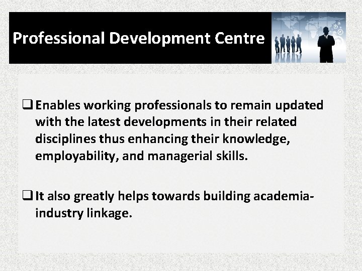 Professional Development Centre q Enables working professionals to remain updated with the latest developments