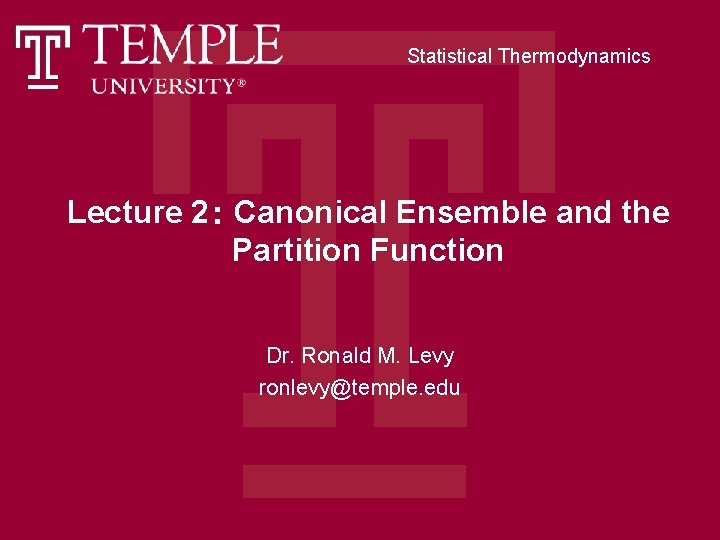 Statistical Thermodynamics Lecture 2: Canonical Ensemble and the Partition Function Dr. Ronald M. Levy Statistical Thermodynamics Lecture 2: Canonical Ensemble and the Partition Function Dr. Ronald M. Levy
