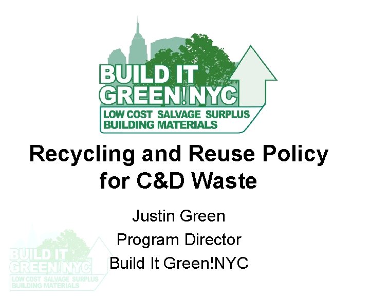 Recycling and Reuse Policy for C&D Waste Justin Green Program Director Build It Green!NYC