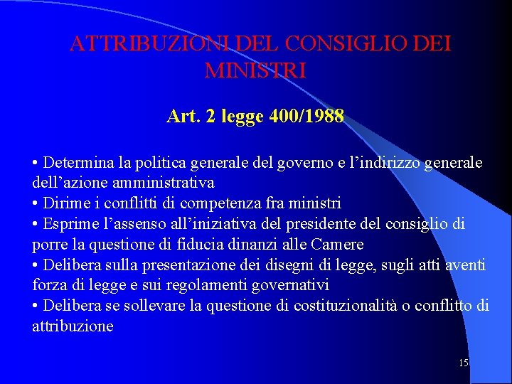 ATTRIBUZIONI DEL CONSIGLIO DEI MINISTRI Art. 2 legge 400/1988 • Determina la politica generale