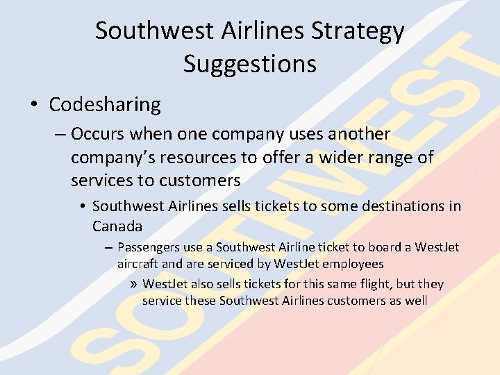 Southwest Airlines Strategy Suggestions • Codesharing – Occurs when one company uses another company’s