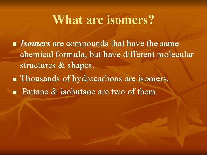 What are isomers? n n n Isomers are compounds that have the same chemical