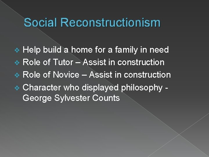 Social Reconstructionism Help build a home for a family in need v Role of
