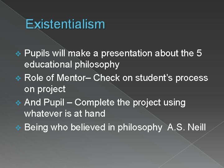 Existentialism Pupils will make a presentation about the 5 educational philosophy v Role of