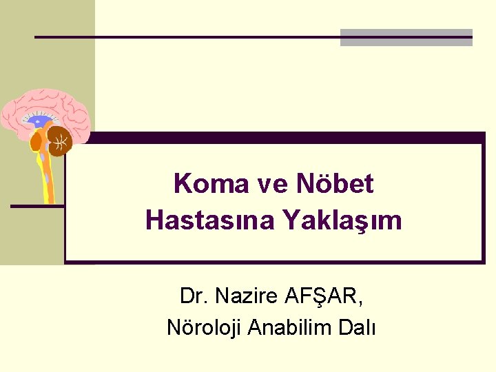 Koma ve Nöbet Hastasına Yaklaşım Dr. Nazire AFŞAR, Nöroloji Anabilim Dalı 