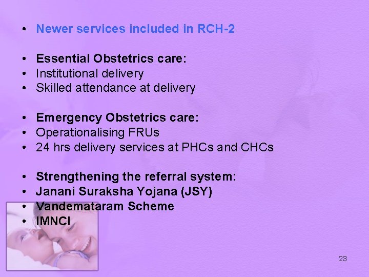  • Newer services included in RCH-2 • Essential Obstetrics care: • Institutional delivery
