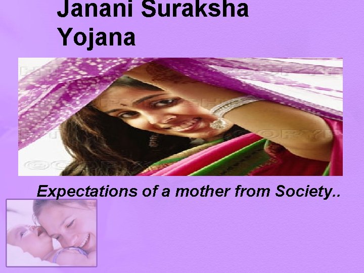Janani Suraksha Yojana Expectations of a mother from Society. . 