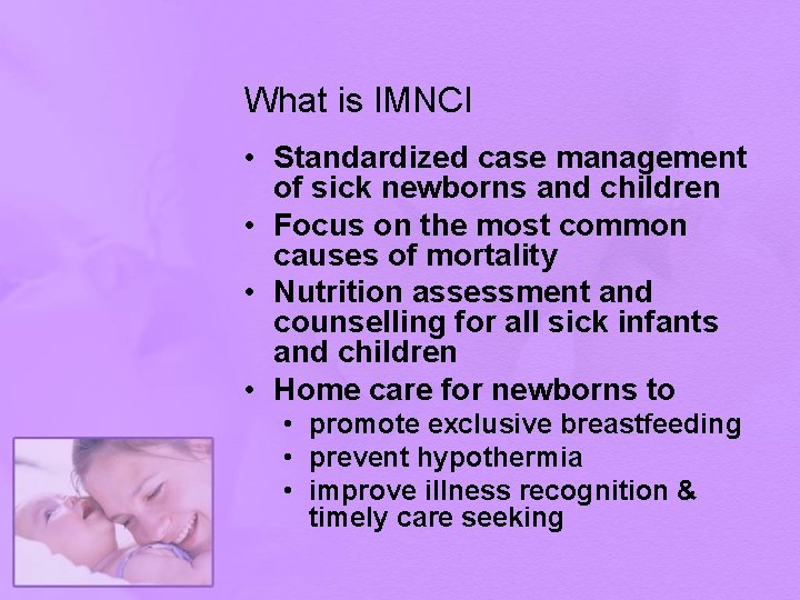 What is IMNCI • Standardized case management of sick newborns and children • Focus