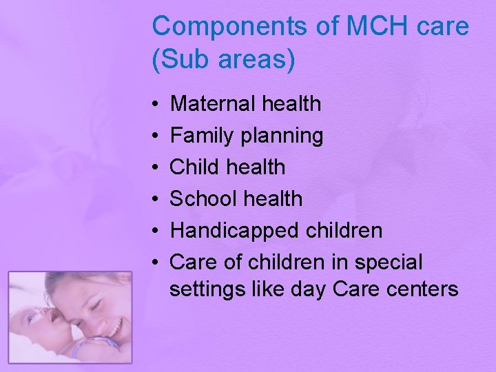 Components of MCH care (Sub areas) • • • Maternal health Family planning Child