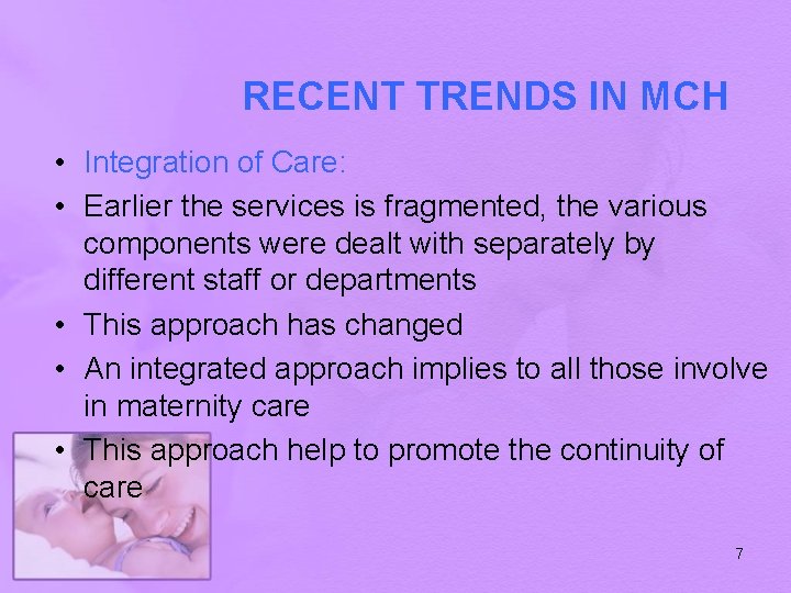 RECENT TRENDS IN MCH • Integration of Care: • Earlier the services is fragmented,