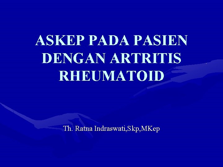 ASKEP PADA PASIEN DENGAN ARTRITIS RHEUMATOID Th. Ratna Indraswati, Skp, MKep 