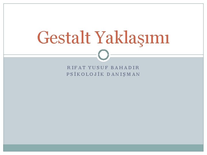 Gestalt Yaklaşımı RIFAT YUSUF BAHADIR PSİKOLOJİK DANIŞMAN 