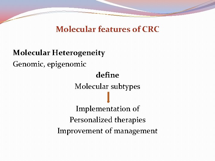 Molecular features of CRC Molecular Heterogeneity Genomic, epigenomic define Molecular subtypes Implementation of Personalized