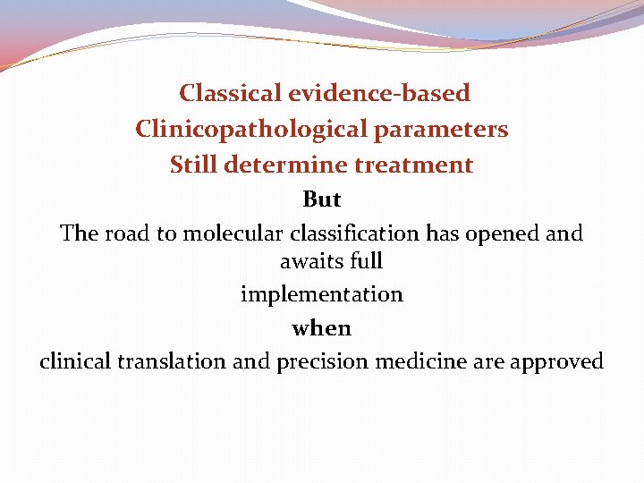  Classical evidence-based Clinicopathological parameters Still determine treatment But The road to molecular classification