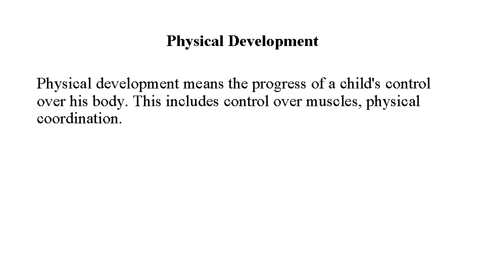 Physical Development Physical development means the progress of a child's control over his body.
