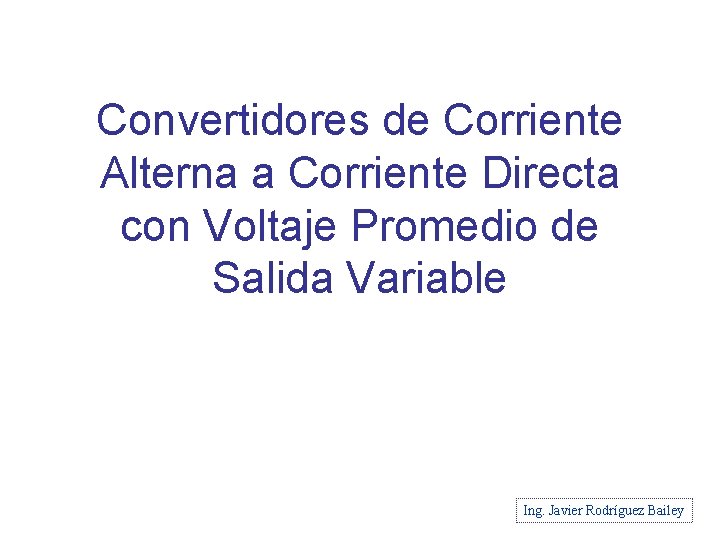 Convertidores de Corriente Alterna a Corriente Directa con Voltaje Promedio de Salida Variable Ing.
