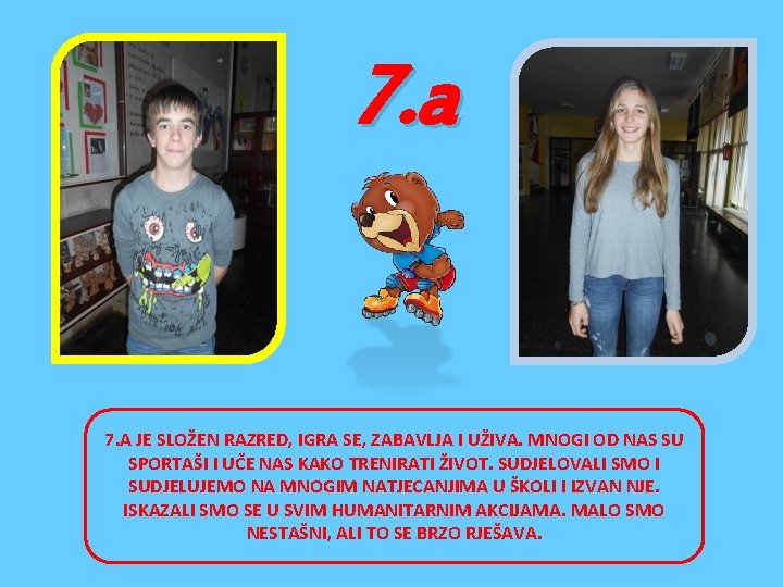 7. a 7. A JE SLOŽEN RAZRED, IGRA SE, ZABAVLJA I UŽIVA. MNOGI OD 7. a 7. A JE SLOŽEN RAZRED, IGRA SE, ZABAVLJA I UŽIVA. MNOGI OD