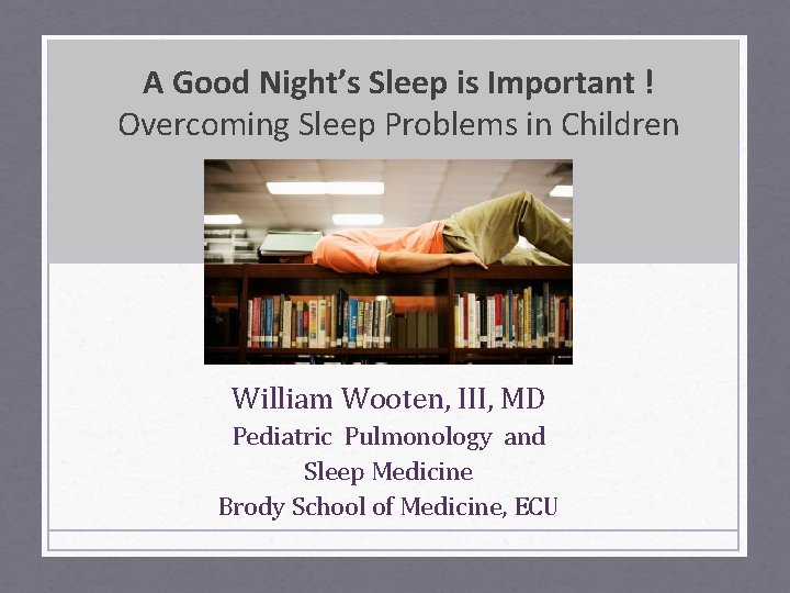 A Good Night’s Sleep is Important ! Overcoming Sleep Problems in Children William Wooten,