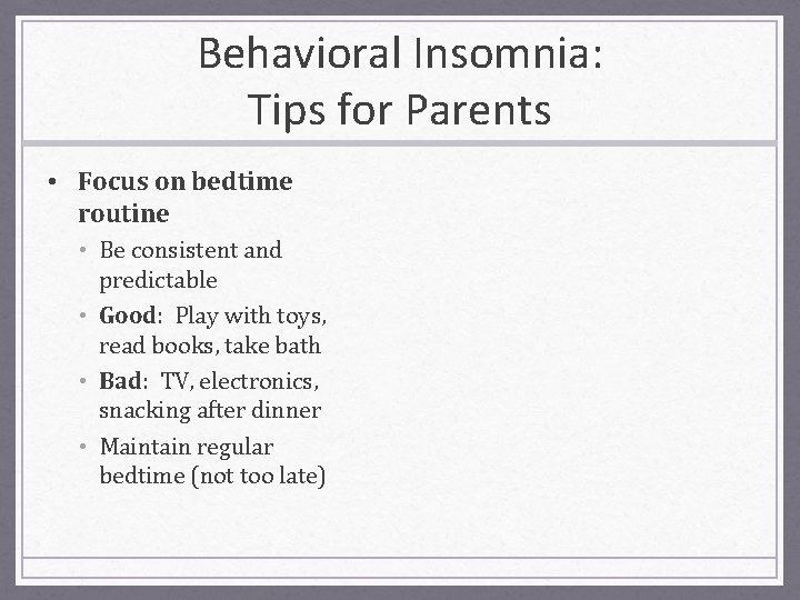 Behavioral Insomnia: Tips for Parents • Focus on bedtime routine • Be consistent and