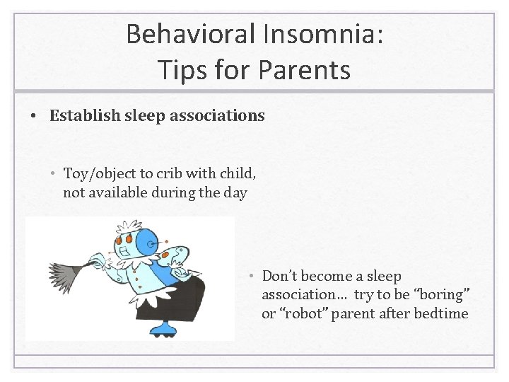Behavioral Insomnia: Tips for Parents • Establish sleep associations • Toy/object to crib with