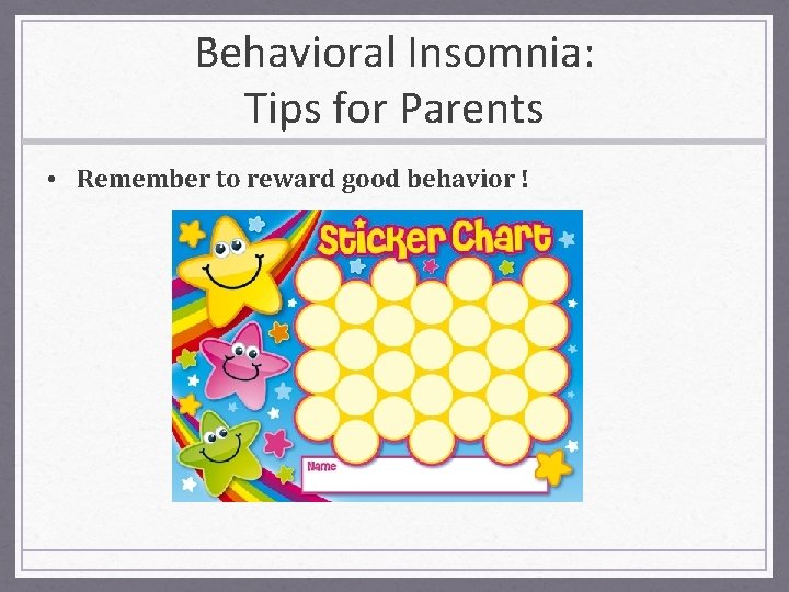 Behavioral Insomnia: Tips for Parents • Remember to reward good behavior ! 