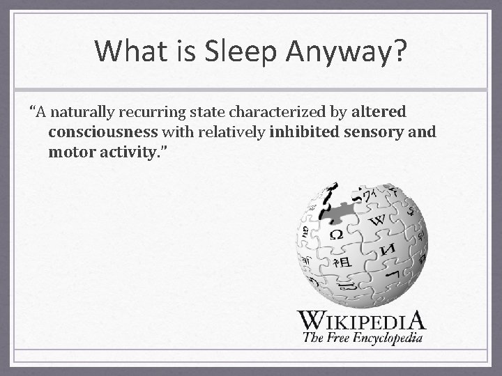 What is Sleep Anyway? “A naturally recurring state characterized by altered consciousness with relatively