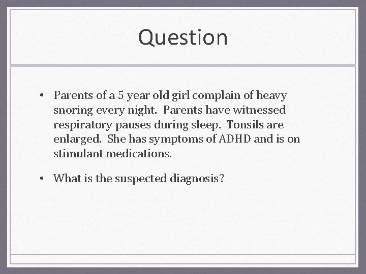 Question • Parents of a 5 year old girl complain of heavy snoring every