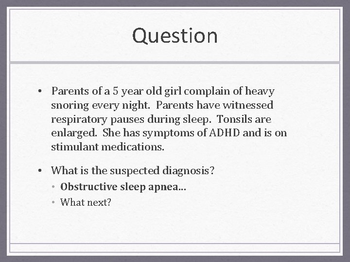 Question • Parents of a 5 year old girl complain of heavy snoring every