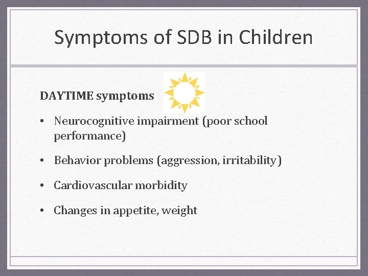 Symptoms of SDB in Children DAYTIME symptoms • Neurocognitive impairment (poor school performance) •