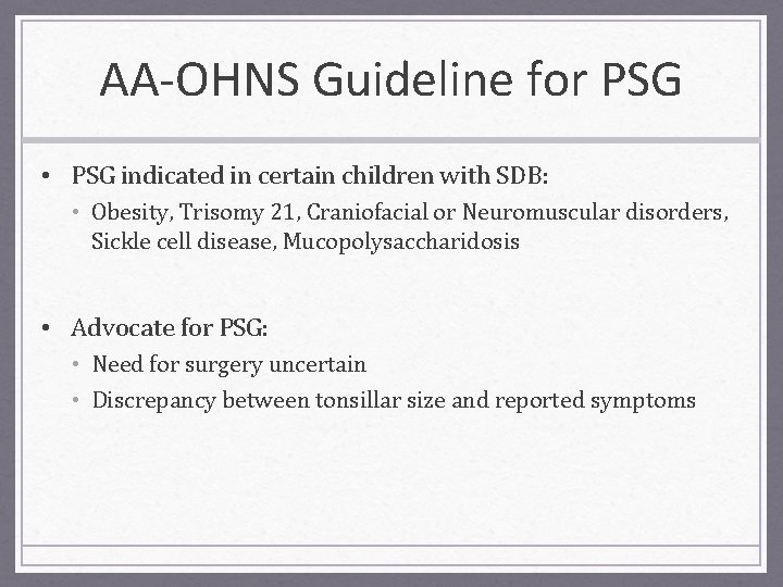 AA-OHNS Guideline for PSG • PSG indicated in certain children with SDB: • Obesity,