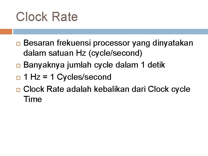 Clock Rate Besaran frekuensi processor yang dinyatakan dalam satuan Hz (cycle/second) Banyaknya jumlah cycle