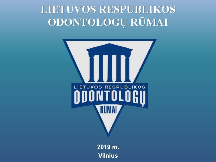 LIETUVOS RESPUBLIKOS ODONTOLOGŲ RŪMAI 2019 m. Vilnius 