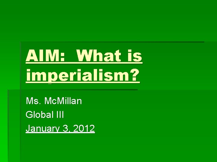 AIM: What is imperialism? Ms. Mc. Millan Global III January 3, 2012 