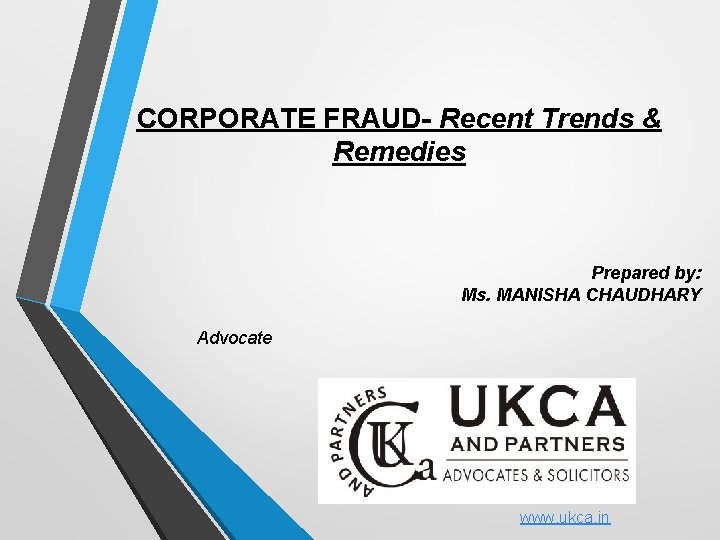 CORPORATE FRAUD- Recent Trends & Remedies Prepared by: Ms. MANISHA CHAUDHARY Advocate www. ukca.