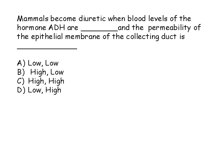 Mammals become diuretic when blood levels of the hormone ADH are ____and the permeability