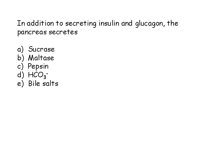 In addition to secreting insulin and glucagon, the pancreas secretes a) b) c) d)