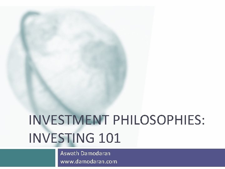 INVESTMENT PHILOSOPHIES: INVESTING 101 Aswath Damodaran www. damodaran. com 
