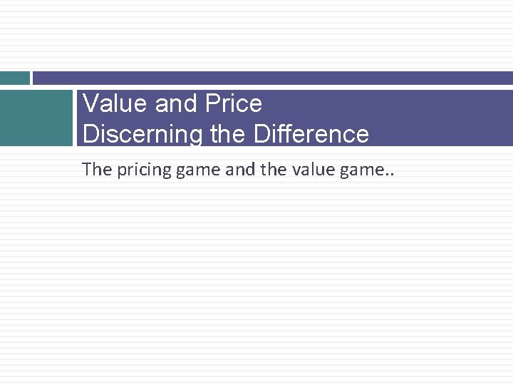 Value and Price Discerning the Difference The pricing game and the value game. .