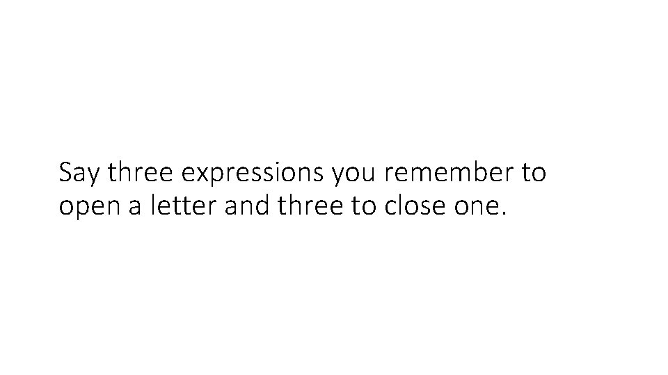 Say three expressions you remember to open a letter and three to close one.