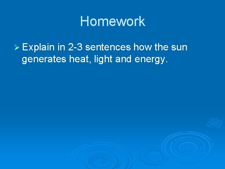 Homework Ø Explain in 2 -3 sentences how the sun generates heat, light and