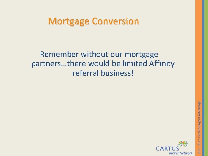 Mortgage Conversion 2011 -2012 Certified Agent Advantage Remember without our mortgage partners…there would be