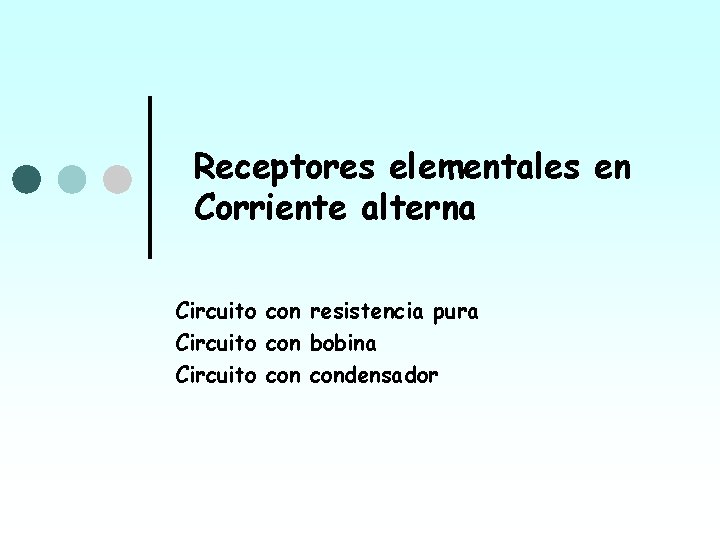 Receptores elementales en Corriente alterna Circuito con resistencia pura Circuito con bobina Circuito condensador