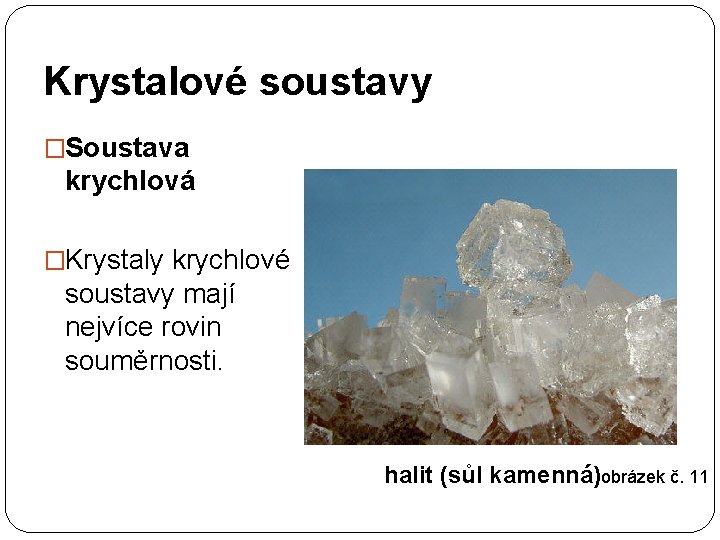 Krystalové soustavy �Soustava krychlová �Krystaly krychlové soustavy mají nejvíce rovin souměrnosti. halit (sůl kamenná)obrázek